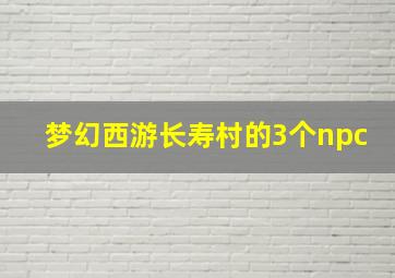 梦幻西游长寿村的3个npc