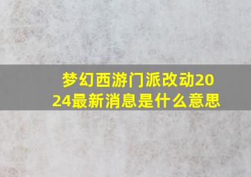 梦幻西游门派改动2024最新消息是什么意思