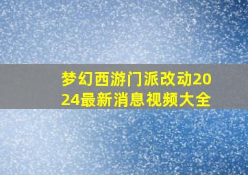 梦幻西游门派改动2024最新消息视频大全