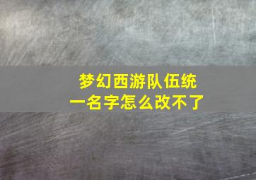 梦幻西游队伍统一名字怎么改不了