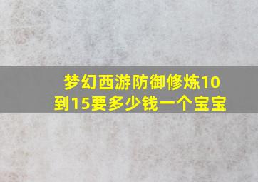 梦幻西游防御修炼10到15要多少钱一个宝宝