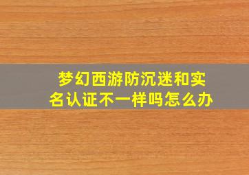 梦幻西游防沉迷和实名认证不一样吗怎么办