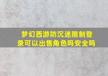 梦幻西游防沉迷限制登录可以出售角色吗安全吗