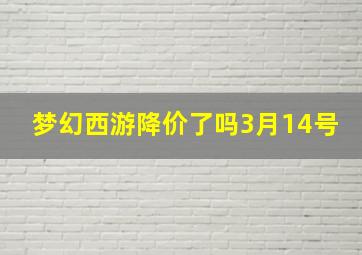 梦幻西游降价了吗3月14号