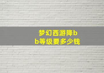 梦幻西游降bb等级要多少钱