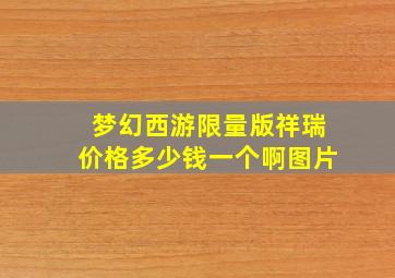 梦幻西游限量版祥瑞价格多少钱一个啊图片