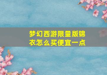 梦幻西游限量版锦衣怎么买便宜一点