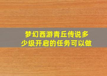 梦幻西游青丘传说多少级开启的任务可以做