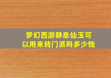 梦幻西游静息仙玉可以用来转门派吗多少钱