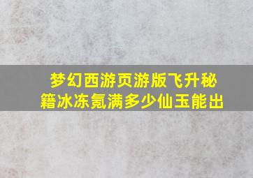 梦幻西游页游版飞升秘籍冰冻氪满多少仙玉能出