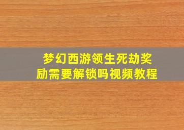 梦幻西游领生死劫奖励需要解锁吗视频教程