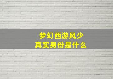 梦幻西游风少真实身份是什么