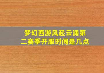 梦幻西游风起云涌第二赛季开服时间是几点