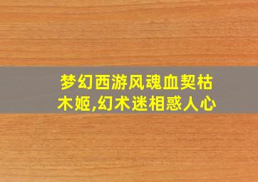 梦幻西游风魂血契枯木姬,幻术迷相惑人心