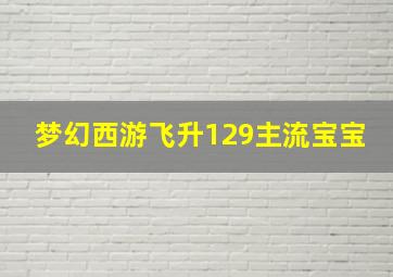 梦幻西游飞升129主流宝宝