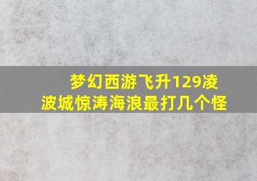 梦幻西游飞升129凌波城惊涛海浪最打几个怪