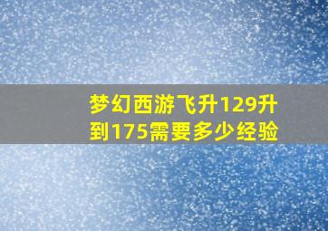 梦幻西游飞升129升到175需要多少经验