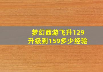 梦幻西游飞升129升级到159多少经验