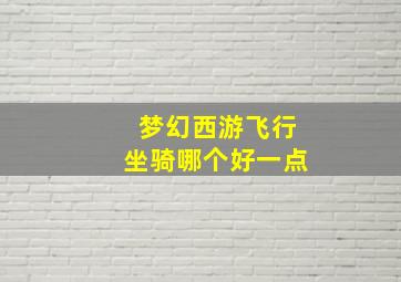 梦幻西游飞行坐骑哪个好一点