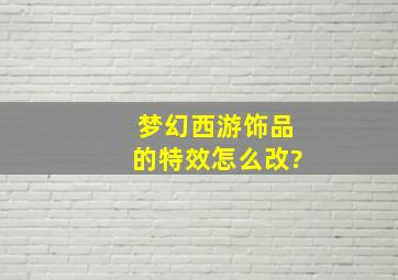 梦幻西游饰品的特效怎么改?