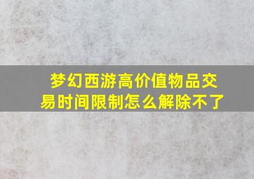 梦幻西游高价值物品交易时间限制怎么解除不了