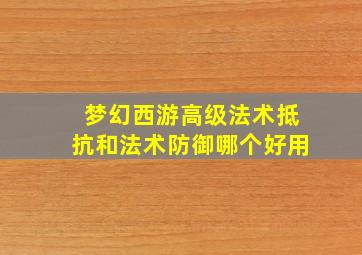 梦幻西游高级法术抵抗和法术防御哪个好用