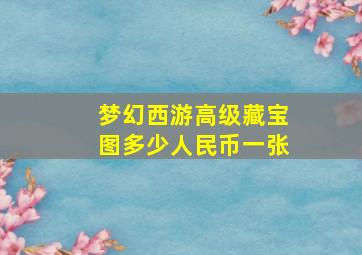 梦幻西游高级藏宝图多少人民币一张