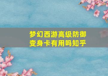 梦幻西游高级防御变身卡有用吗知乎