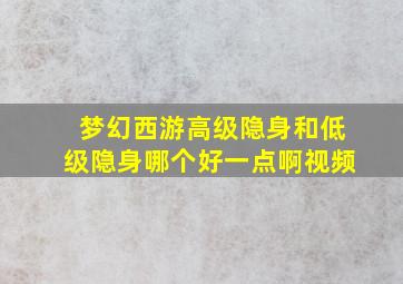 梦幻西游高级隐身和低级隐身哪个好一点啊视频