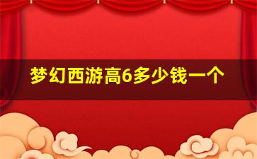 梦幻西游高6多少钱一个