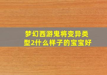 梦幻西游鬼将变异类型2什么样子的宝宝好