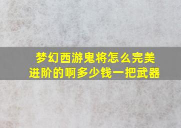 梦幻西游鬼将怎么完美进阶的啊多少钱一把武器