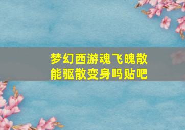 梦幻西游魂飞魄散能驱散变身吗贴吧