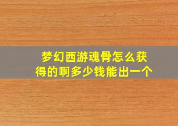 梦幻西游魂骨怎么获得的啊多少钱能出一个