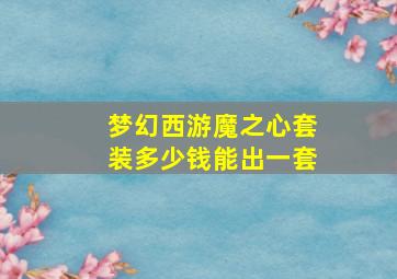 梦幻西游魔之心套装多少钱能出一套