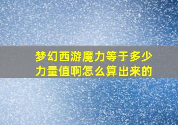 梦幻西游魔力等于多少力量值啊怎么算出来的