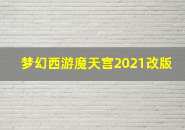 梦幻西游魔天宫2021改版