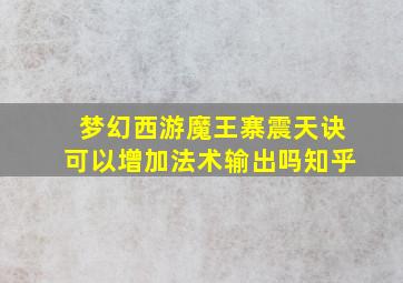 梦幻西游魔王寨震天诀可以增加法术输出吗知乎