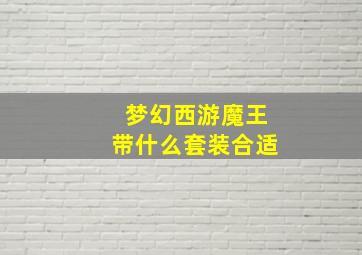 梦幻西游魔王带什么套装合适