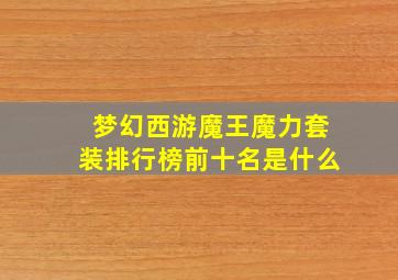 梦幻西游魔王魔力套装排行榜前十名是什么