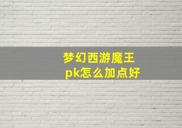 梦幻西游魔王pk怎么加点好