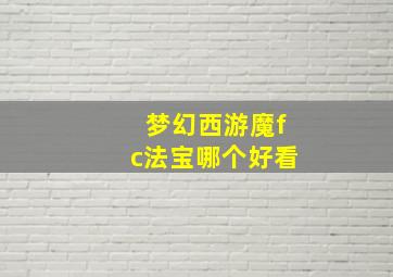 梦幻西游魔fc法宝哪个好看