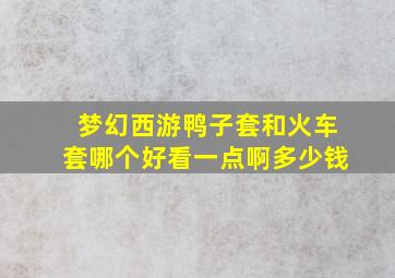 梦幻西游鸭子套和火车套哪个好看一点啊多少钱