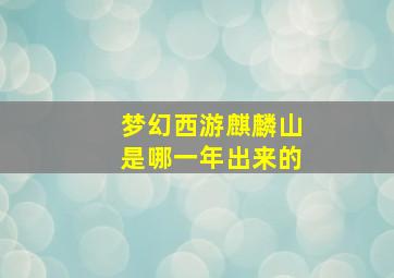 梦幻西游麒麟山是哪一年出来的