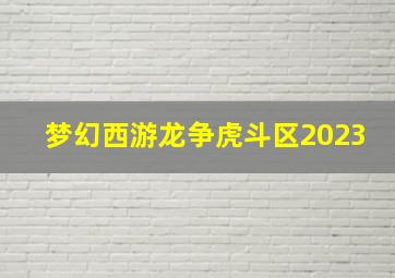 梦幻西游龙争虎斗区2023