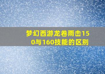 梦幻西游龙卷雨击150与160技能的区别