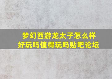 梦幻西游龙太子怎么样好玩吗值得玩吗贴吧论坛