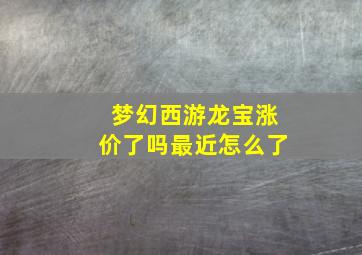 梦幻西游龙宝涨价了吗最近怎么了