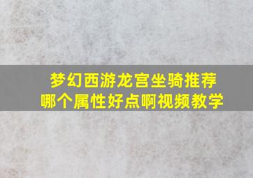 梦幻西游龙宫坐骑推荐哪个属性好点啊视频教学