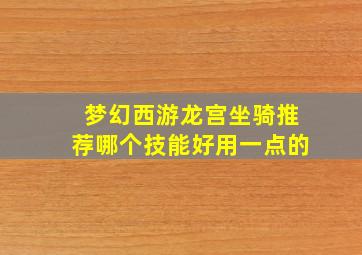 梦幻西游龙宫坐骑推荐哪个技能好用一点的